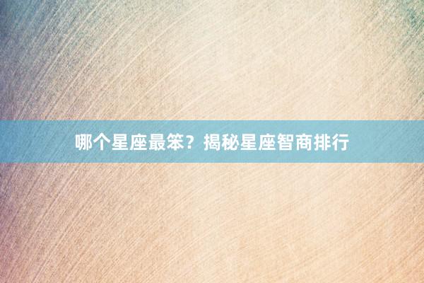 哪个星座最笨？揭秘星座智商排行
