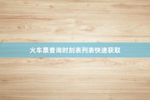 火车票查询时刻表列表快速获取