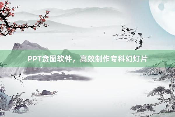 PPT贪图软件，高效制作专科幻灯片